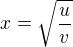 $x=\sqrt{\frac{u}{v}}$