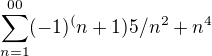 $\sum_{n=1}^{00} (-1)^(n+1) 5/n^2+n^4$