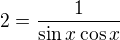 $2=\frac{1}{\sin x\cos x}$