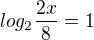 $log_2\frac{2x}{8}=1$