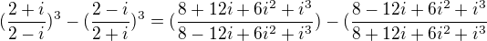 $(\frac{2+i}{2-i})^{3}-(\frac{2-i}{2+i})^{3}=(\frac{8+12i+6i^{2}+i^{3}}{8-12i+6i^{2}+i^{3}})-(\frac{8-12i+6i^{2}+i^{3}}{8+12i+6i^{2}+i^{3}}$
