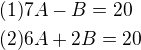 $(1)7A-B=20\nl(2)6A+2B=20$