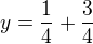 $y=\frac{1}{4}+\frac{3}{4}$