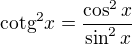 $\mathrm{cotg}^2x=\frac{\cos^2 x}{\sin^2 x}$