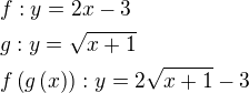 $f:y=2x-3\nlg:y=\sqrt{x+1}\nlf\(g\(x\)\):y=2\sqrt{x+1}-3$