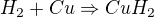 $H_{2} + Cu \Rightarrow CuH_{2}$