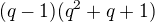 $(q-1)(q^{2}+q+1)$