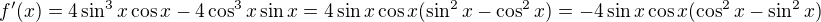 $f^{\prime}(x)=4\sin^3 x\cos x-4\cos^3 x\sin x=4\sin x \cos x(\sin^2x-\cos^2x)=-4\sin x \cos x(\cos^2x-\sin ^2 x)$