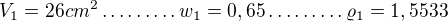 $V_{1}=26cm^{2} \ldots \ldots \ldots w_{1}=0,65\ldots \ldots \ldots \varrho _{1}=1,5533$