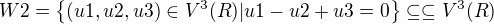 $W2=\{(u1,u2,u3)\in V^3(R)|u1-u2+u3=0 \}\subseteq \subseteq V^3(R)$