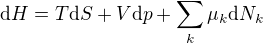 $\mathrm{d}H = T\mathrm{d}S + V\mathrm{d}p + \sum_k \mu_k \mathrm{d}N_k$