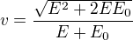 $v = \frac{\sqrt{E^2 + 2EE_0}}{E + E_0}$