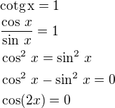 $\rm{cotg}\,x=1\nl\frac{\cos\,x}{\sin\,x}=1\nl\cos^2\,x=\sin^2\,x\nl\cos^2\,x-\sin^2\,x=0\nl\cos(2x)=0$
