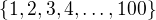 $\{1, 2, 3, 4,\ldots ,100\}$