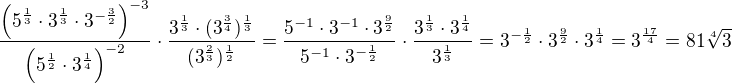 $\frac{\(5^{\frac{1}{3}}\cdot 3^{\frac{1}{3}}\cdot 3^{-\frac{3}{2}}\)^{-3}}{\(5^{\frac{1}{2}}\cdot 3^{\frac{1}{4}}\)^{-2}}\cdot \frac{3^{\frac{1}{3}}\cdot (3^{\frac{3}{4}})^{\frac{1}{3}}}{(3^{\frac{2}{3}})^{\frac{1}{2}}}=\frac{5^{-1}\cdot 3^{-1}\cdot 3^{\frac{9}{2}}}{5^{-1}\cdot 3^{-\frac{1}{2}}}\cdot \frac{3^{\frac{1}{3}}\cdot 3^{\frac{1}{4}}}{3^{\frac{1}{3}}}=3^{-\frac{1}{2}}\cdot 3^{\frac{9}{2}}\cdot 3^{\frac{1}{4}}=3^{\frac{17}{4}}=81\sqrt[4]{3}$