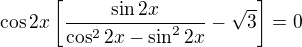 $\cos2x\left[\frac{\sin 2x}{\cos ^22x-\sin ^22x}-\sqrt{3}\right]=0$