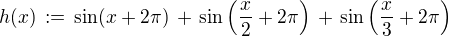 $h(x)\,:=\,\sin (x+2\pi) \,+\,\sin \(\frac{x}{2}+2\pi\)\,+\,\sin\(\frac{x}{3}+2\pi\)$