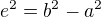 $e^2=b^2-a^2$