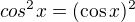 $cos^2x=(\cos{x})^2$