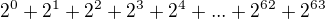 $2^0+2^1+2^2+2^3+2^4+...+2^{62}+2^{63}$