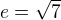 $e=\sqrt{7}$