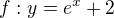 $f:y=e^{x}+2$