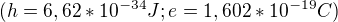 $(h=6,62*10^{-34 }J ; e=1,602*10^{-19}C)$