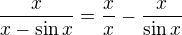 $\frac{x}{x-\sin{x}}=\frac{x}{x}-\frac{x}{\sin{x}}$