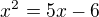 $x^{2}=5x-6$