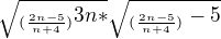 $\sqrt{_{(\frac{2n-5}{n+4})}3n*}\sqrt{_{(\frac{2n-5}{n+4})}-5}$