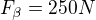 $F_{\beta}=250N$