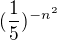 $(\frac{1}{5})^{-n^2 }$