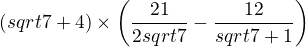 $ (sqrt7 + 4) \times \left(\frac{21}{2 sqrt7} - \frac{12}{sqrt7+1}\right)$