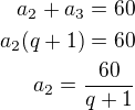 $a_2+a_3=60\\a_2(q+1)=60\\a_2=\frac{60}{q+1}$