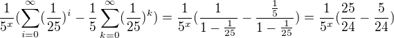 $\frac{1}{5^x}(\sum_{i=0}^{\infty }(\frac{1}{25})^i-\frac{1}{5}\sum_{k=0}^{\infty }(\frac{1}{25})^k) = \frac{1}{5^x}(\frac{1}{1-\frac{1}{25}} - \frac{\frac{1}{5}}{1-\frac{1}{25}})=\frac{1}{5^x}(\frac{25}{24}-\frac{5}{24})$