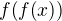 $f{\left(f{\left(x\right)}\right)}$