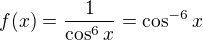 $f(x) = \frac{1}{\cos^6 x} = \cos^{-6}x$
