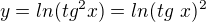 $y=ln(tg^{2}x) = ln(tg\ x)^{2}$