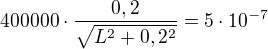 $400 000 \cdot \frac{0,2}{\sqrt{L^2+0,2^2}}=5\cdot 10^{-7}$