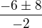 $\frac{-6\pm 8}{-2}$