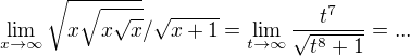 $\lim_{x\to\infty} \sqrt{x\sqrt{x\sqrt{x }}} / \sqrt{x+1} = \lim_{t\to\infty} \frac {t^7}{\sqrt{t^8 +1}} = ...$