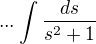 $...\int\frac{ds}{s^2+1}$