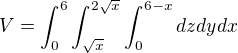$V = \int_{0}^{6}\int_{\sqrt{x}}^{2\sqrt{x}}\int_{0}^{6-x}dzdydx$