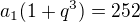 $a_1(1+q^3) = 252$