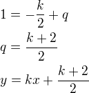 $1=-\frac{k}{2}+q\nlq=\frac{k+2}{2}\nly=kx+\frac{k+2}{2}$
