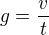 $g=\frac{v}{t}$