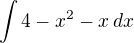 $\int 4-x^2-x\,dx$