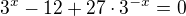 $3^{x}-12+27\cdot 3^{-x}=0$