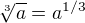 $\sqrt[3]{a} = a^{1/3}$