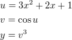 $u=3x^2+2x+1\nlv=\cos u\nly=v^3$